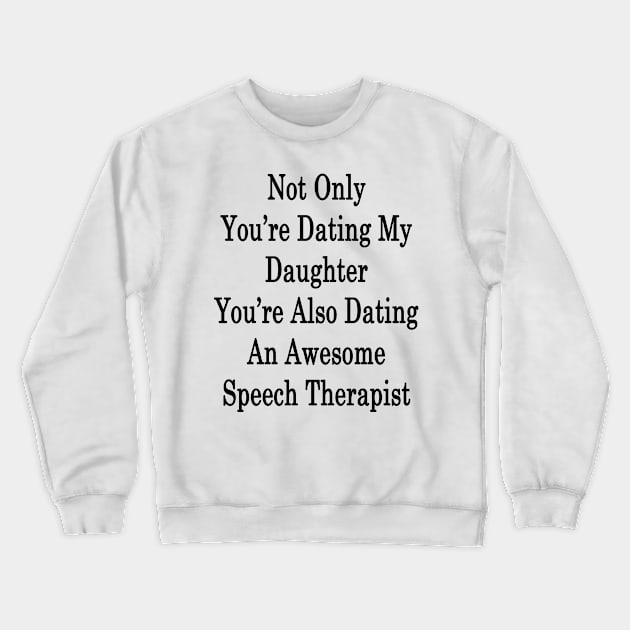 Not Only You're Dating My Daughter You're Also Dating An Awesome Speech Therapist Crewneck Sweatshirt by supernova23